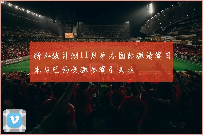 新加坡计划11月举办国际邀请赛日本与巴西受邀参赛引关注