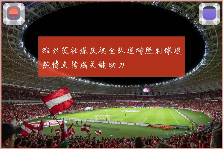 维尔茨社媒庆祝全队逆转胜利球迷热情支持成关键动力
