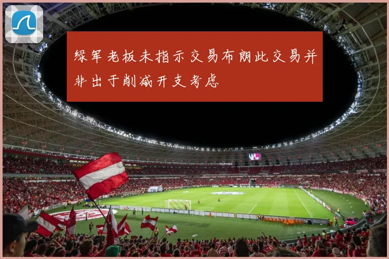 绿军老板未指示交易布朗此交易并非出于削减开支考虑
