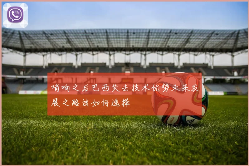哨响之后巴西失去技术优势未来发展之路该如何选择